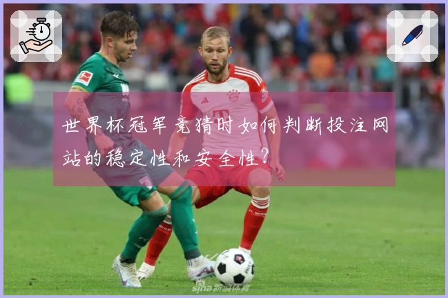 世界杯冠军竞猜时如何判断投注网站的稳定性和安全性？