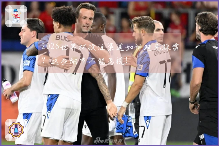 2026世界杯投注渠道如何避免踩雷？这些细节不能忽视！