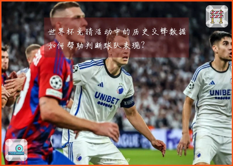 世界杯竞猜活动中的历史交锋数据如何帮助判断球队表现？