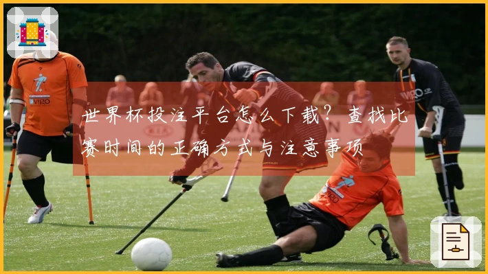 世界杯投注平台怎么下载？查找比赛时间的正确方式与注意事项