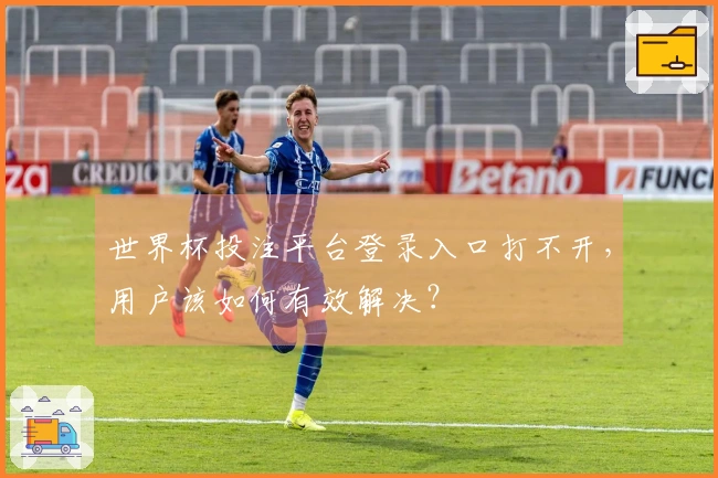 世界杯投注平台登录入口打不开，用户该如何有效解决？