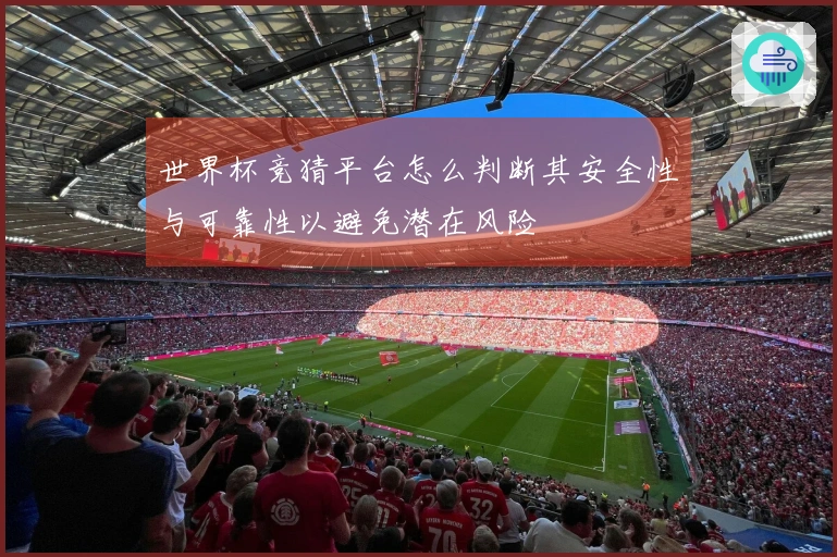 世界杯竞猜平台怎么判断其安全性与可靠性以避免潜在风险